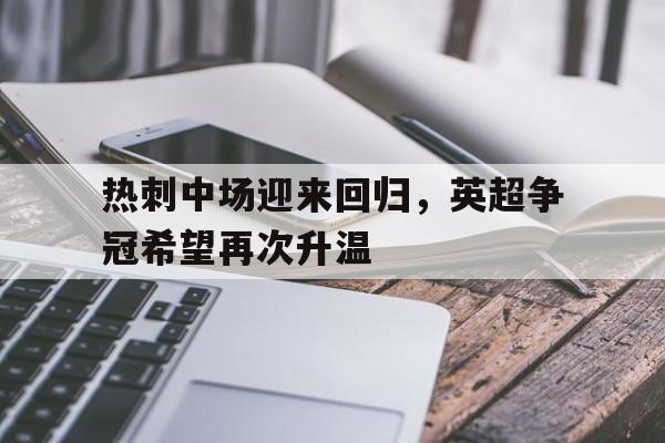 热刺中场迎来回归，英超争冠希望再次升温的简单介绍