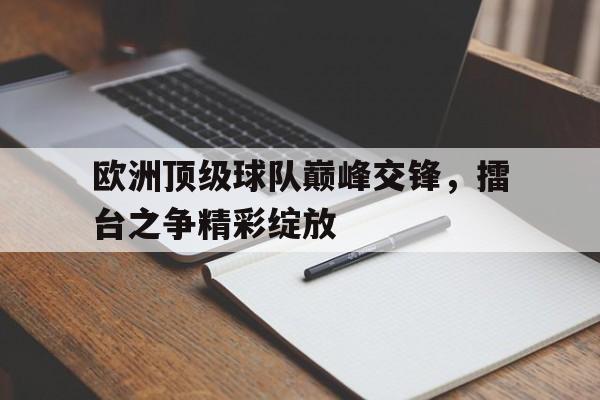 欧洲顶级球队巅峰交锋，擂台之争精彩绽放的简单介绍