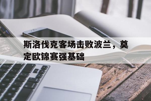 包含斯洛伐克客场击败波兰，奠定欧锦赛强基础的词条