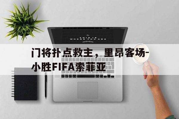 门将扑点救主，里昂客场-小胜FIFA索菲亚的简单介绍