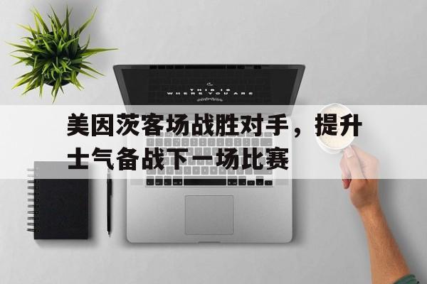 包含美因茨客场战胜对手，提升士气备战下一场比赛的词条